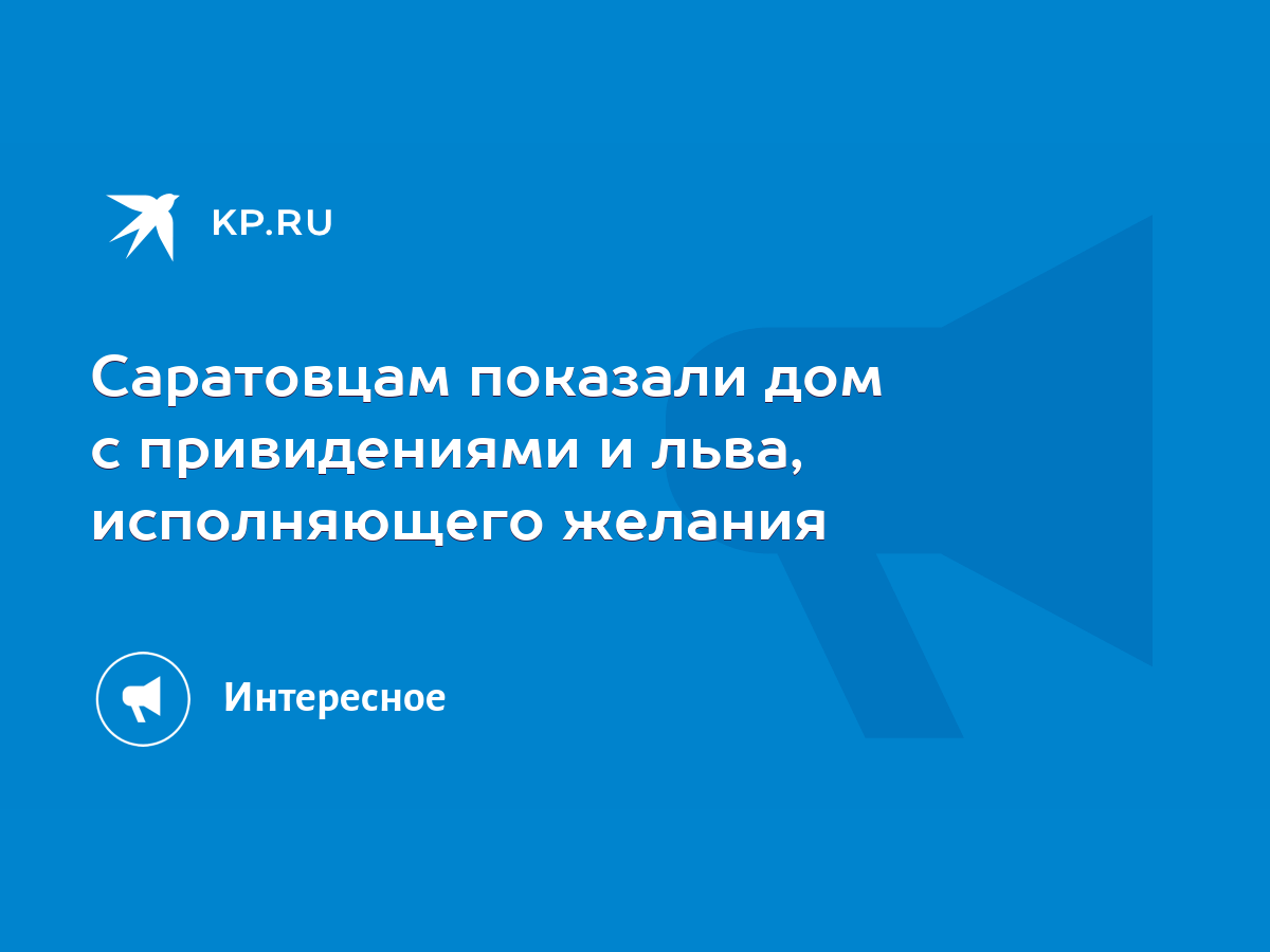 Саратовцам показали дом с привидениями и льва, исполняющего желания - KP.RU