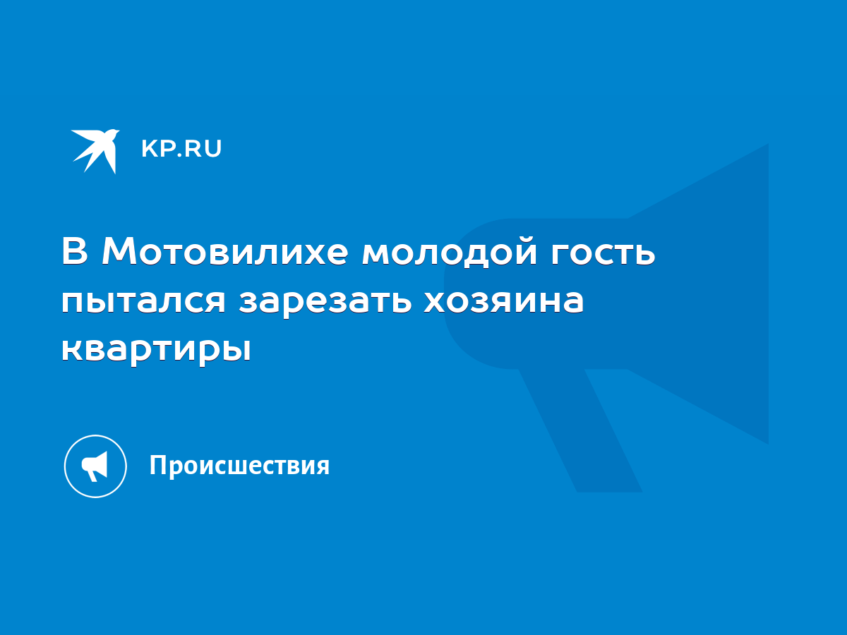 В Мотовилихе молодой гость пытался зарезать хозяина квартиры - KP.RU