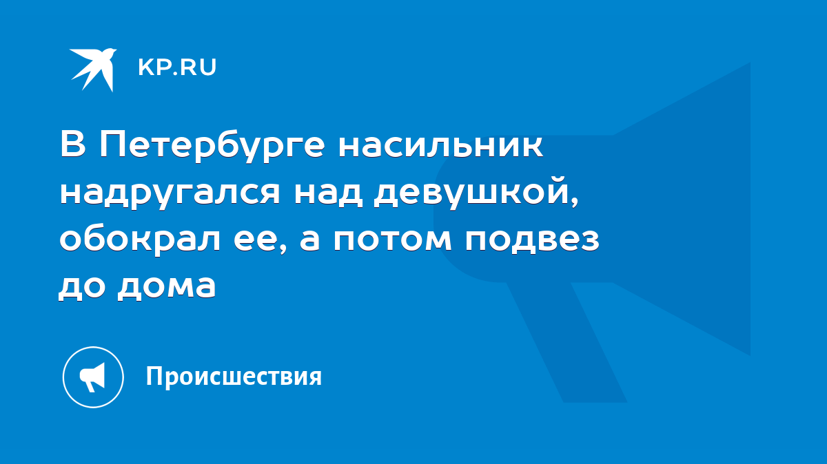 В Петербурге насильник надругался над девушкой, обокрал ее, а потом подвез  до дома - KP.RU