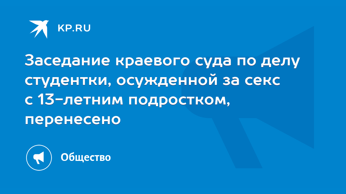 Заседание краевого суда по делу студентки, осужденной за секс с 13-летним  подростком, перенесено - KP.RU