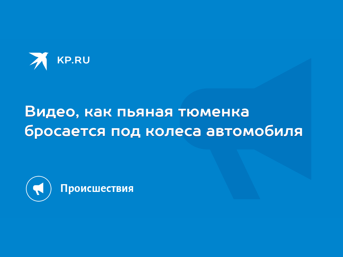 Видео, как пьяная тюменка бросается под колеса автомобиля - KP.RU