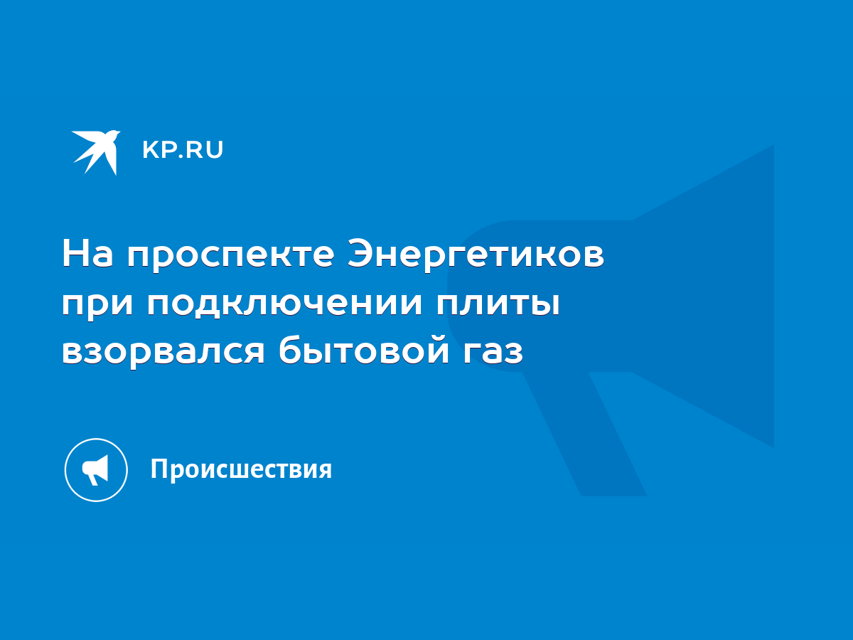 На проспекте Энергетиков при подключении плиты взорвался бытовой газ - KP.RU