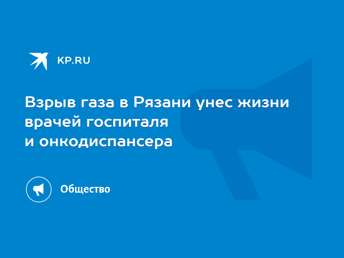 Взрыв газа в Рязани унес жизни врачей госпиталя и онкодиспансера - KP.RU