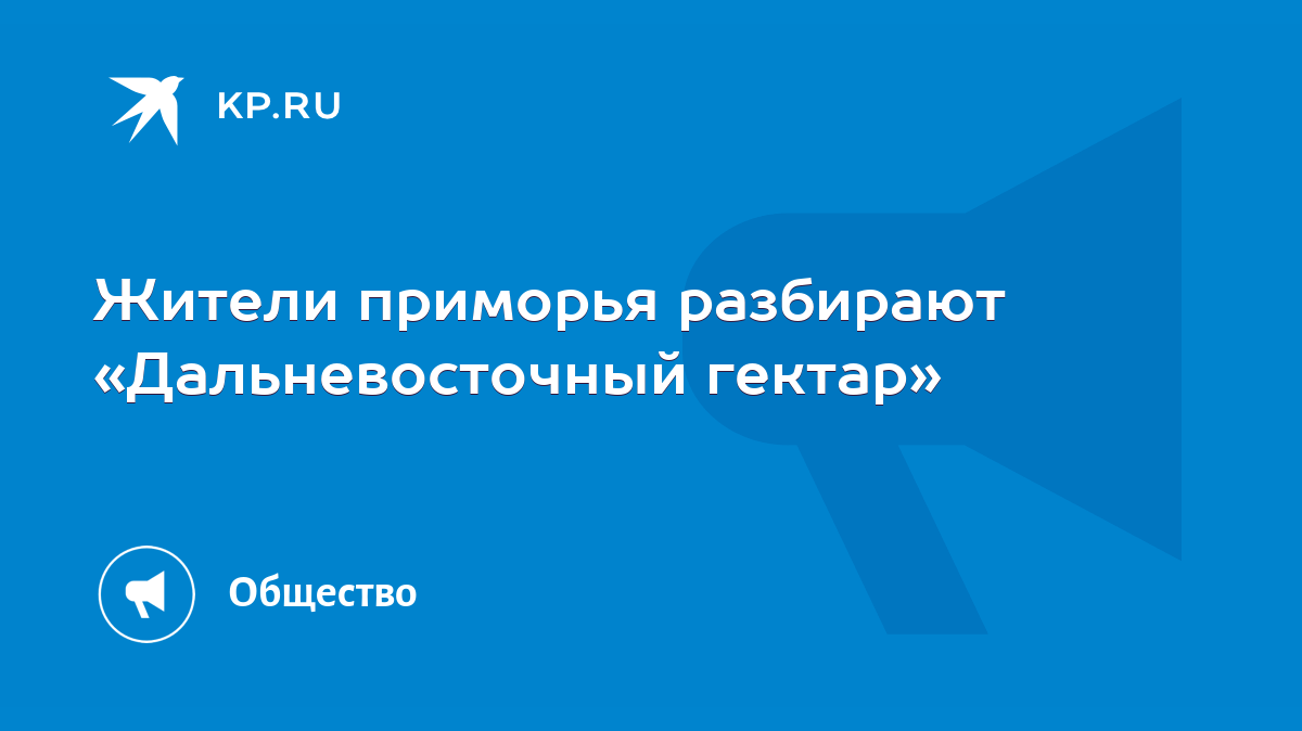 Жители приморья разбирают «Дальневосточный гектар» - KP.RU