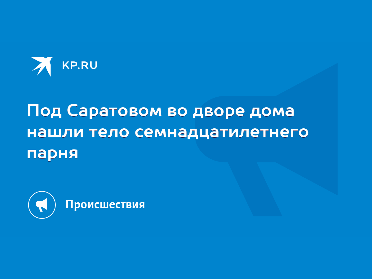 Под Саратовом во дворе дома нашли тело семнадцатилетнего парня - KP.RU