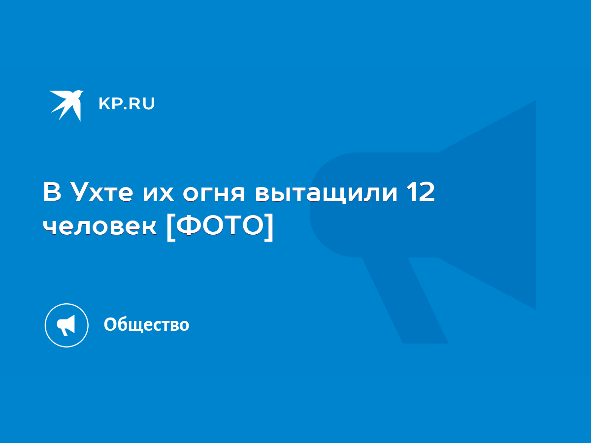 В Ухте их огня вытащили 12 человек [ФОТО] - KP.RU