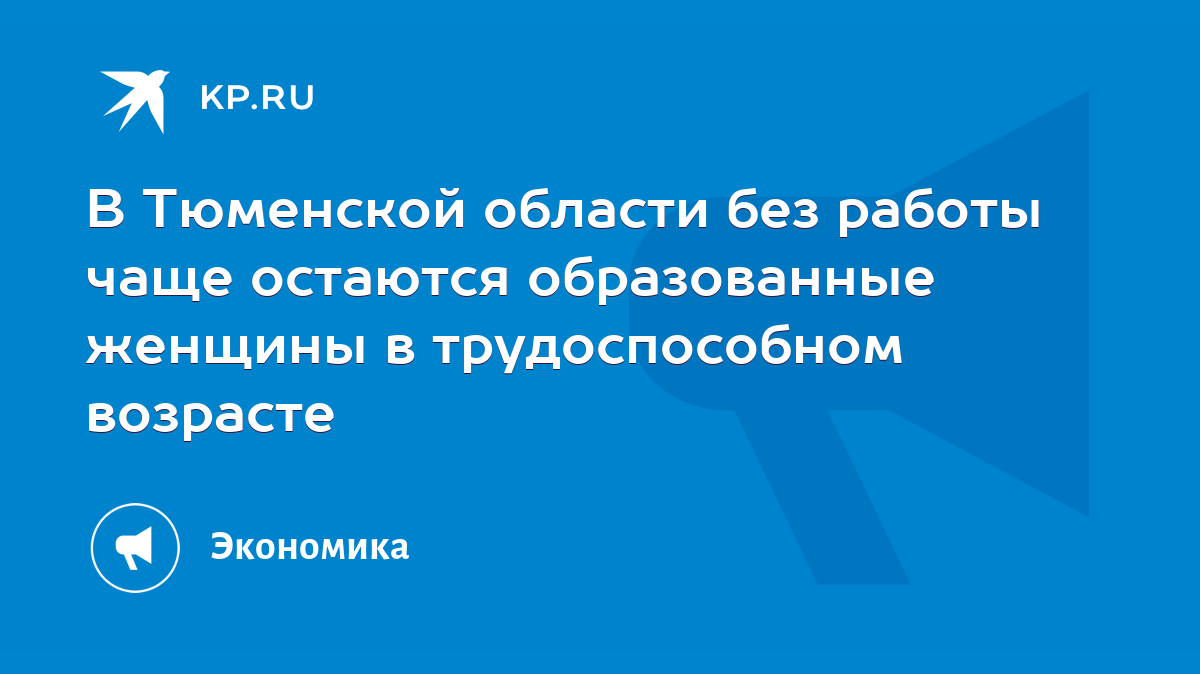 В Тюменской области без работы чаще остаются образованные женщины в  трудоспособном возрасте - KP.RU