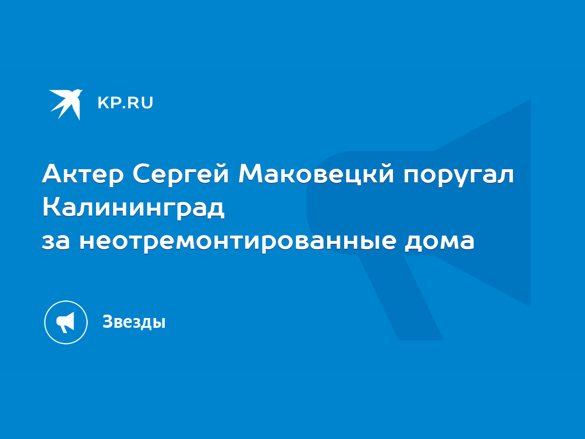 Актер Сергей Маковецкй поругал Калининград за неотремонтированные дома -  KP.RU