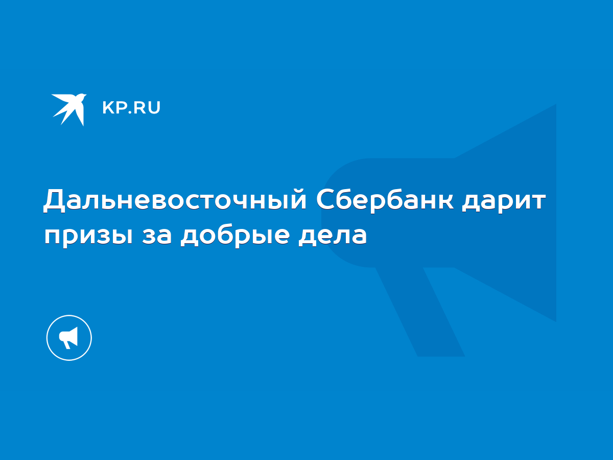 Дальневосточный Сбербанк дарит призы за добрые дела - KP.RU