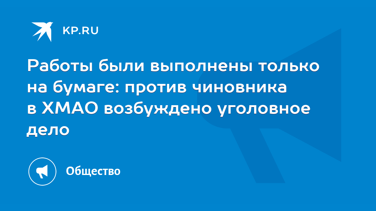 Работы были выполнены только на бумаге: против чиновника в ХМАО возбуждено  уголовное дело - KP.RU