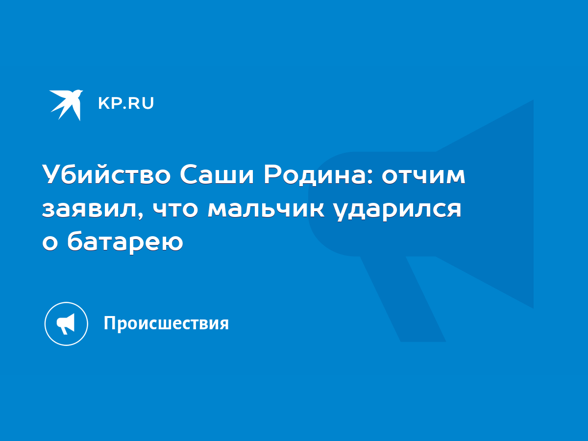 Убийство Саши Родина: отчим заявил, что мальчик ударился о батарею - KP.RU