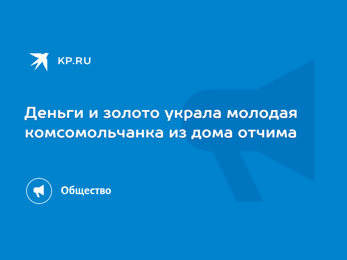 Деньги и золото украла молодая комсомольчанка из дома отчима - KP.RU