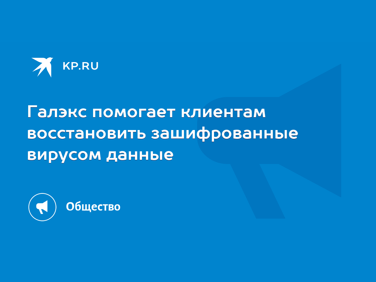 Галэкс помогает клиентам восстановить зашифрованные вирусом данные - KP.RU