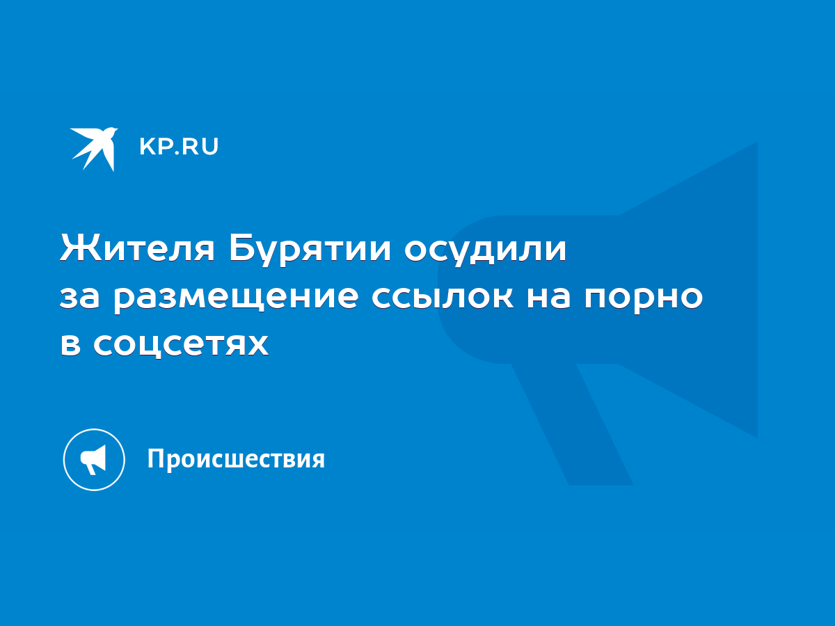 Жителя Бурятии осудили за размещение ссылок на порно в соцсетях - KP.RU