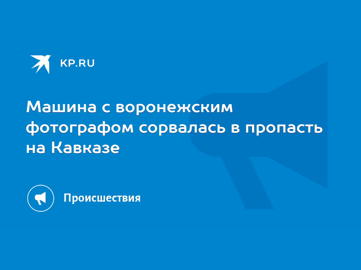 Машина с воронежским фотографом сорвалась в пропасть на Кавказе - KP.RU