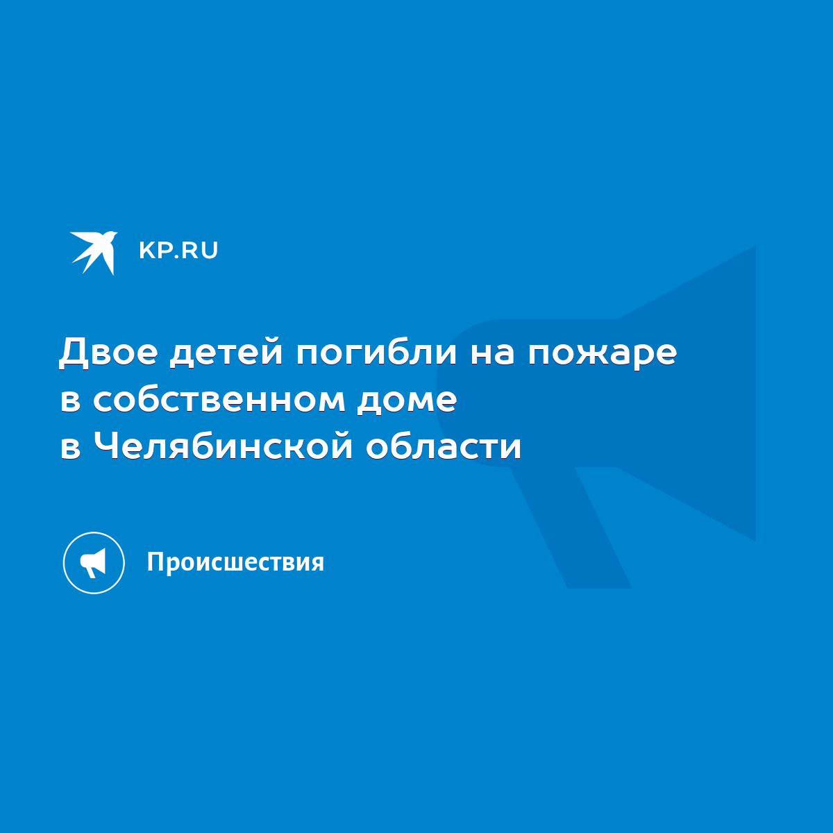 Двое детей погибли на пожаре в собственном доме в Челябинской области -  KP.RU