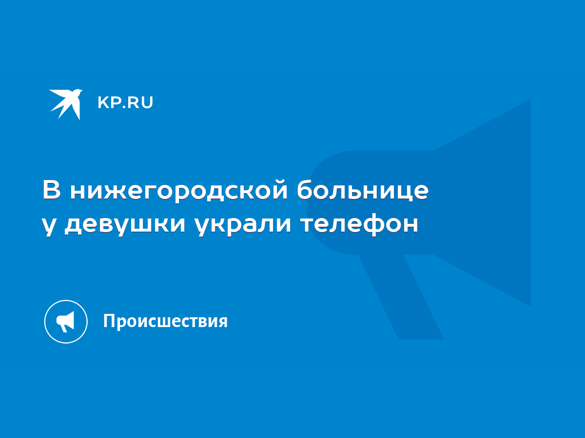 В нижегородской больнице у девушки украли телефон - KP.RU