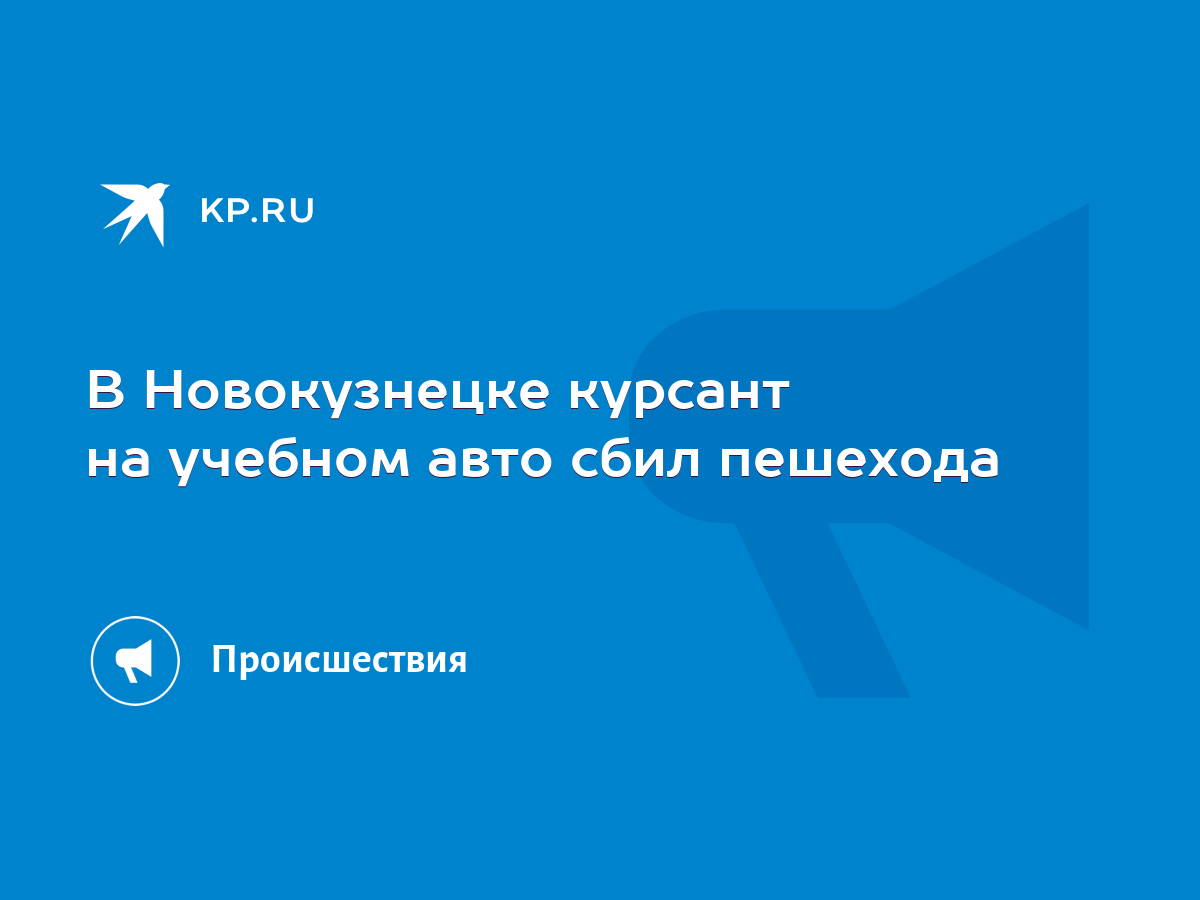 В Новокузнецке курсант на учебном авто сбил пешехода - KP.RU