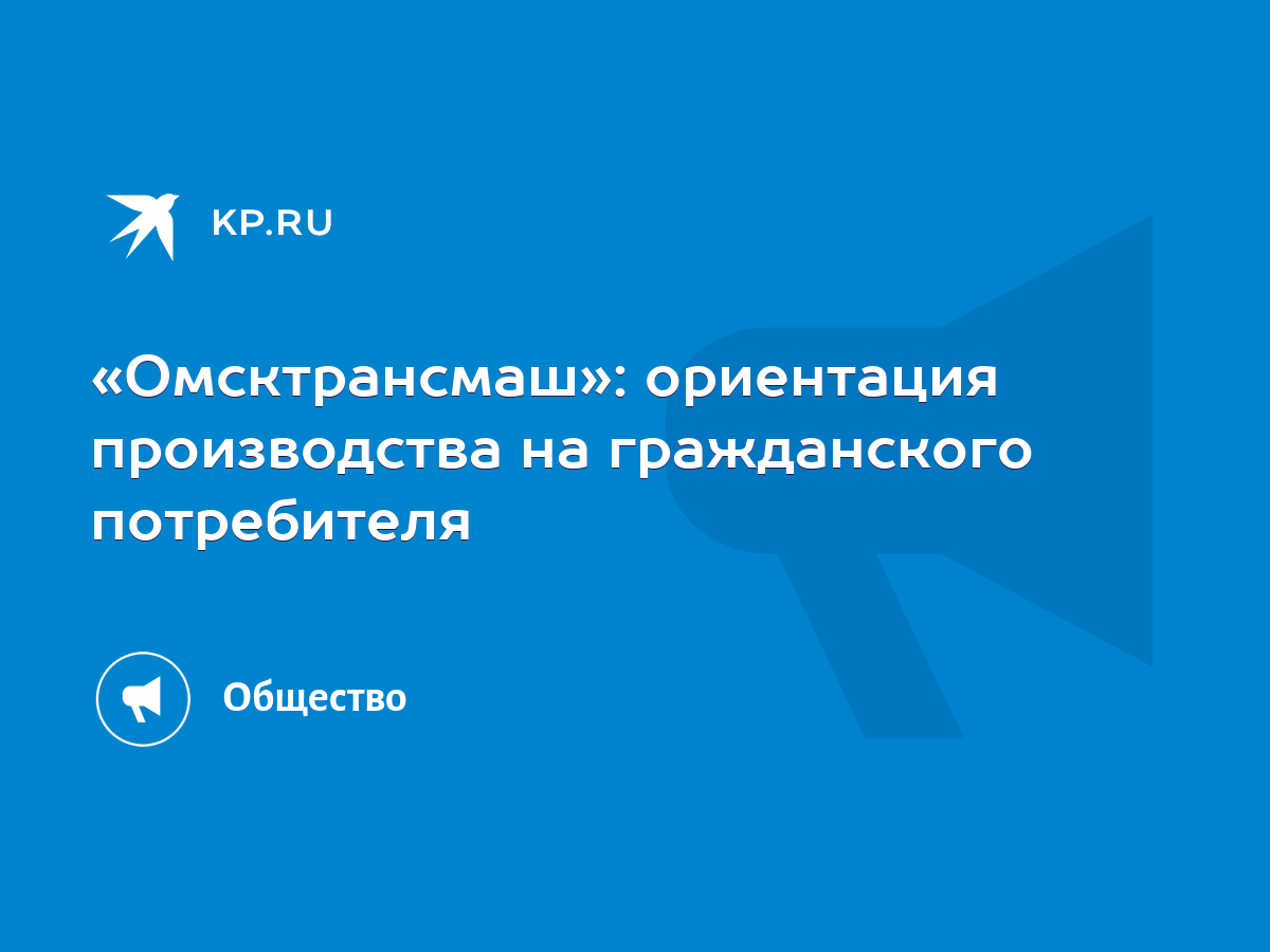 Омсктрансмаш»: ориентация производства на гражданского потребителя - KP.RU