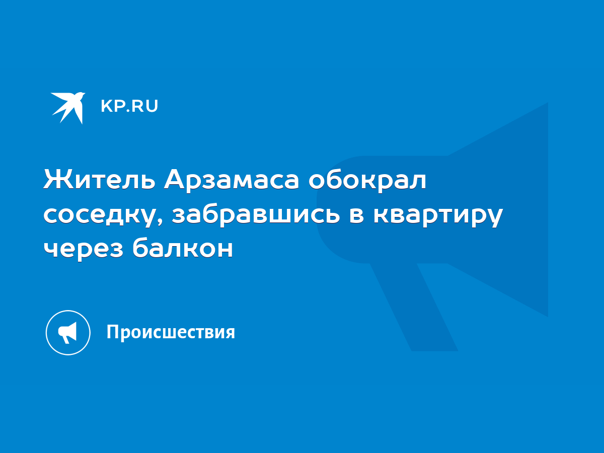 Житель Арзамаса обокрал соседку, забравшись в квартиру через балкон - KP.RU