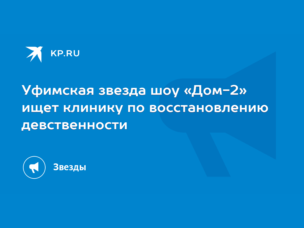 Уфимская звезда шоу «Дом-2» ищет клинику по восстановлению девственности -  KP.RU