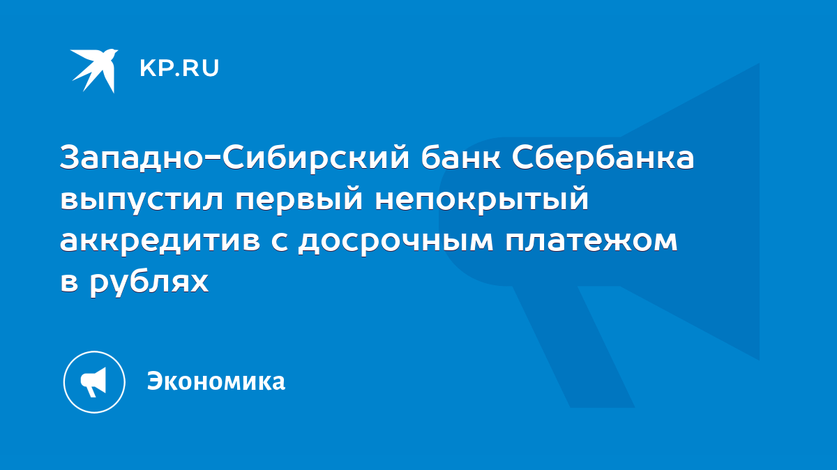 Западно-Сибирский банк Сбербанка выпустил первый непокрытый аккредитив с  досрочным платежом в рублях - KP.RU