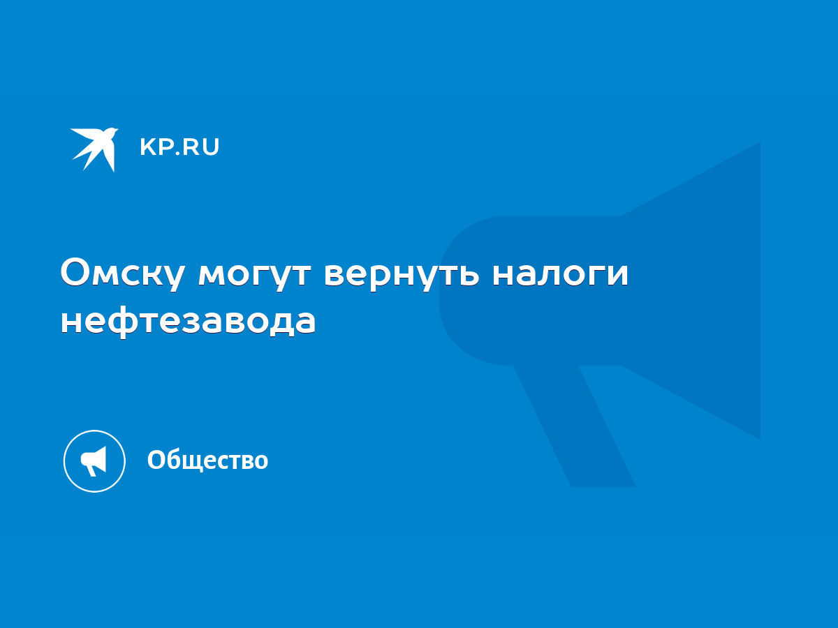 Омску могут вернуть налоги нефтезавода - KP.RU