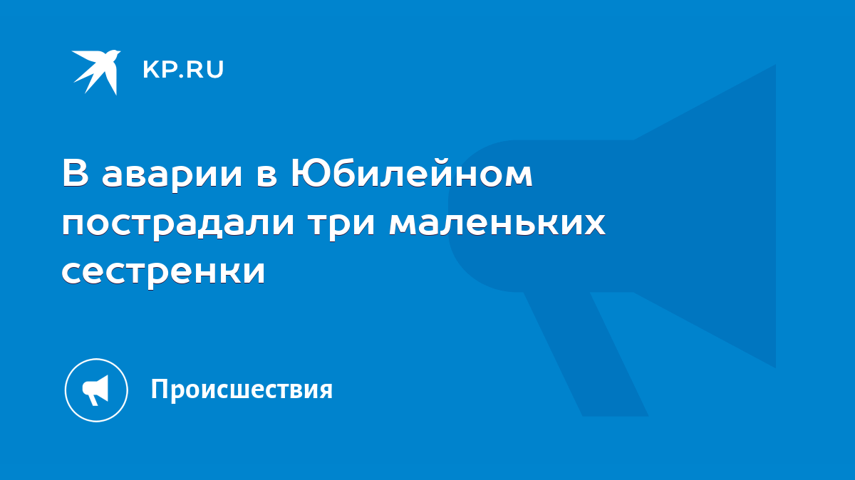 В аварии в Юбилейном пострадали три маленьких сестренки - KP.RU