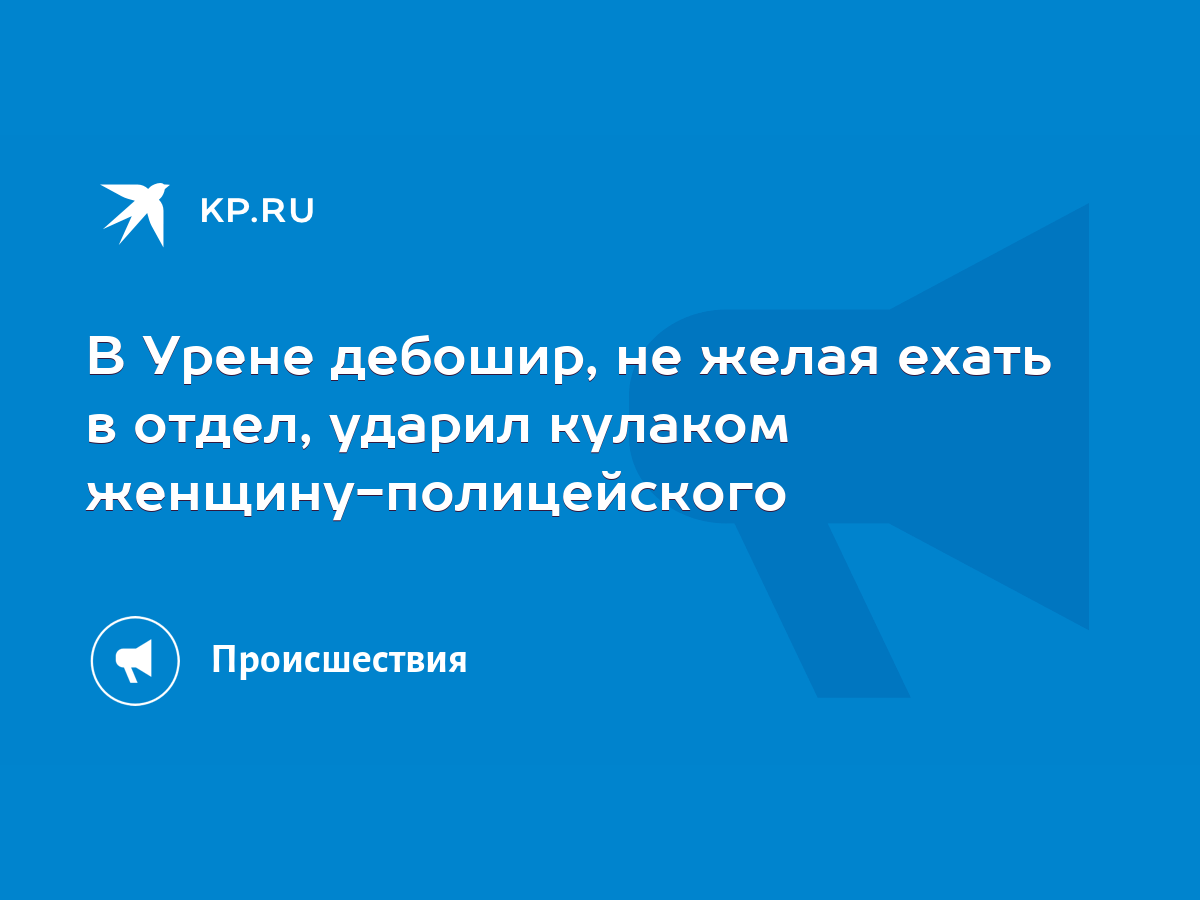 В Урене дебошир, не желая ехать в отдел, ударил кулаком  женщину-полицейского - KP.RU