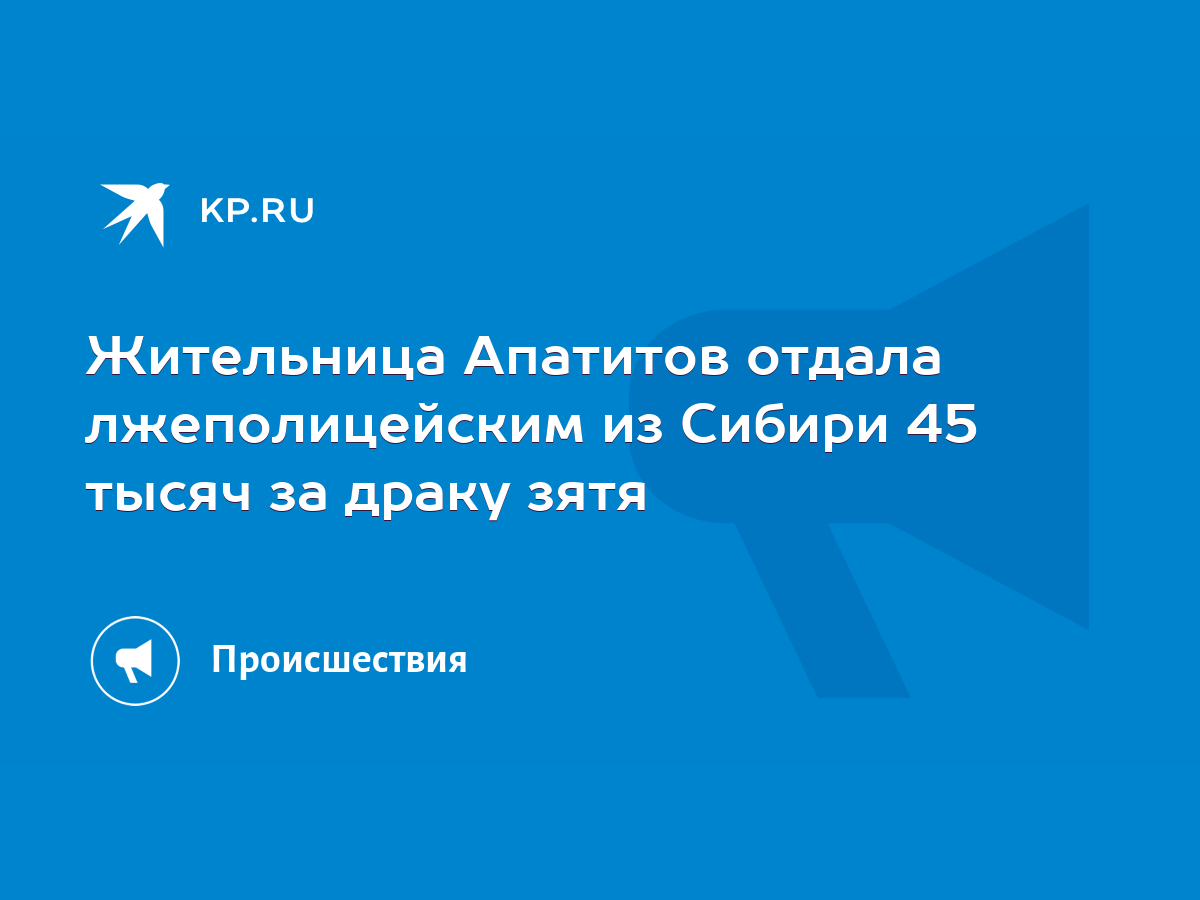 Жительница Апатитов отдала лжеполицейским из Сибири 45 тысяч за драку зятя  - KP.RU