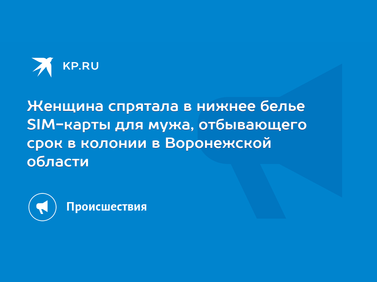 Женщина спрятала в нижнее белье SIM-карты для мужа, отбывающего срок в  колонии в Воронежской области - KP.RU