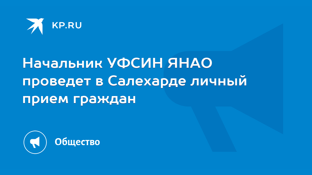 Начальник УФСИН ЯНАО проведет в Салехарде личный прием граждан - KP.RU