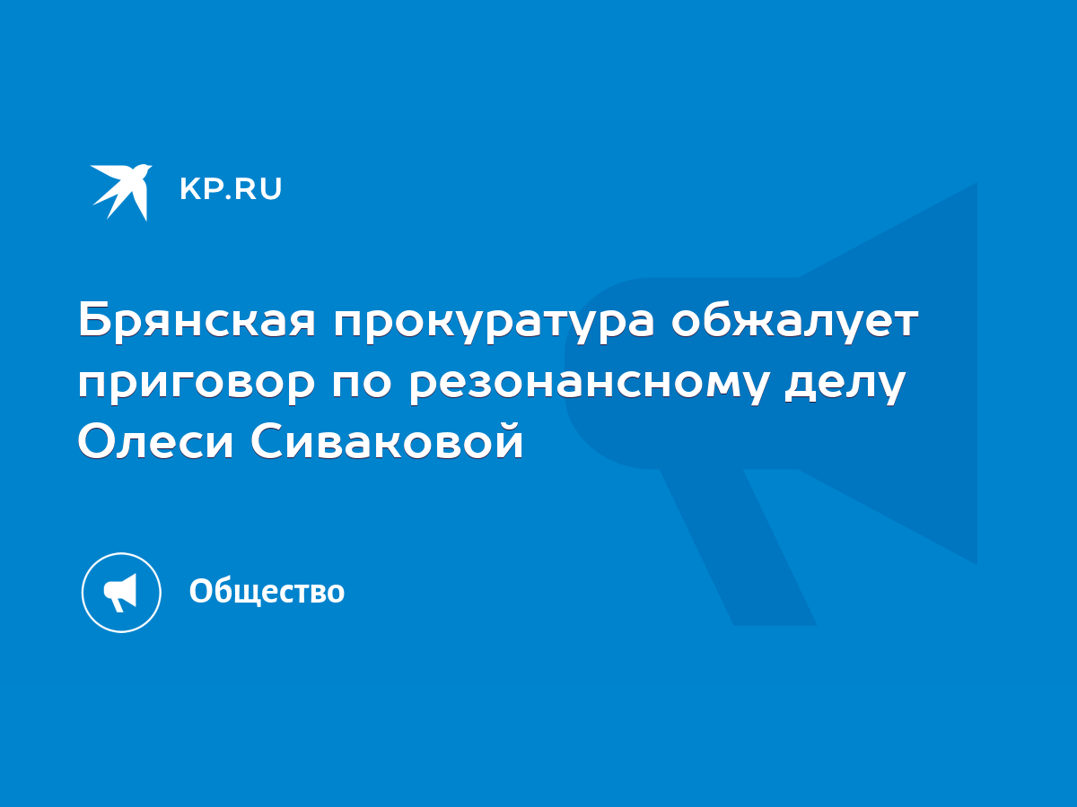 Брянская прокуратура обжалует приговор по резонансному делу Олеси Сиваковой  - KP.RU