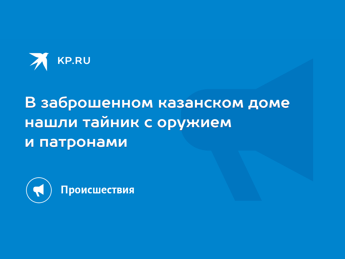 В заброшенном казанском доме нашли тайник с оружием и патронами - KP.RU