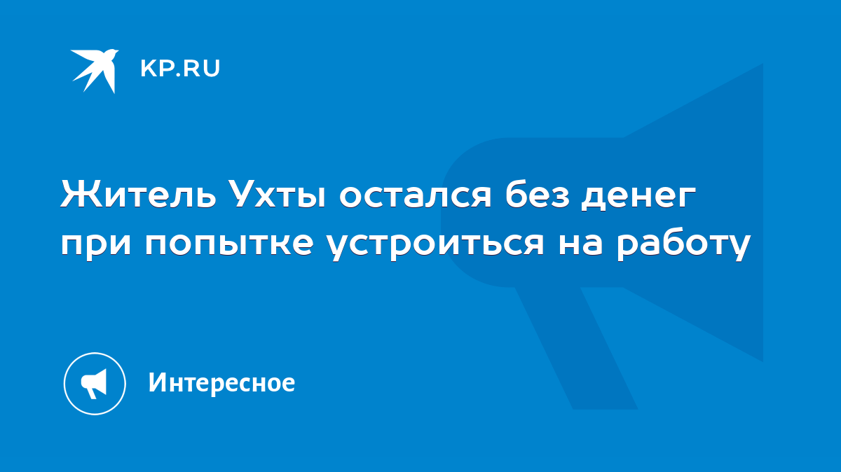 Житель Ухты остался без денег при попытке устроиться на работу - KP.RU