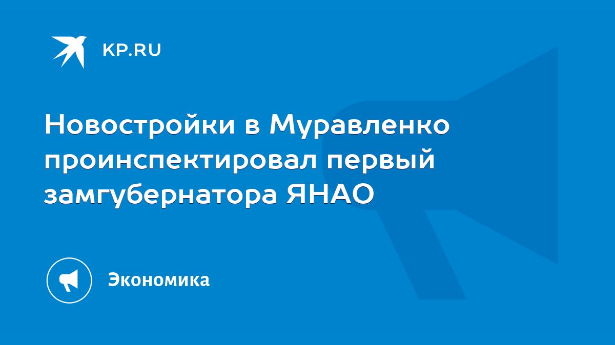 Новостройки в Муравленко проинспектировал первый замгубернатора ЯНАО - KP.RU