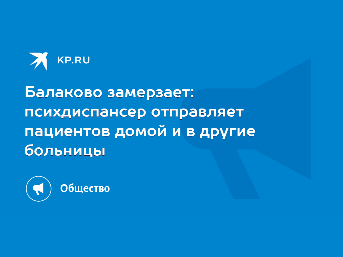 Балаково замерзает: психдиспансер отправляет пациентов домой и в другие  больницы - KP.RU