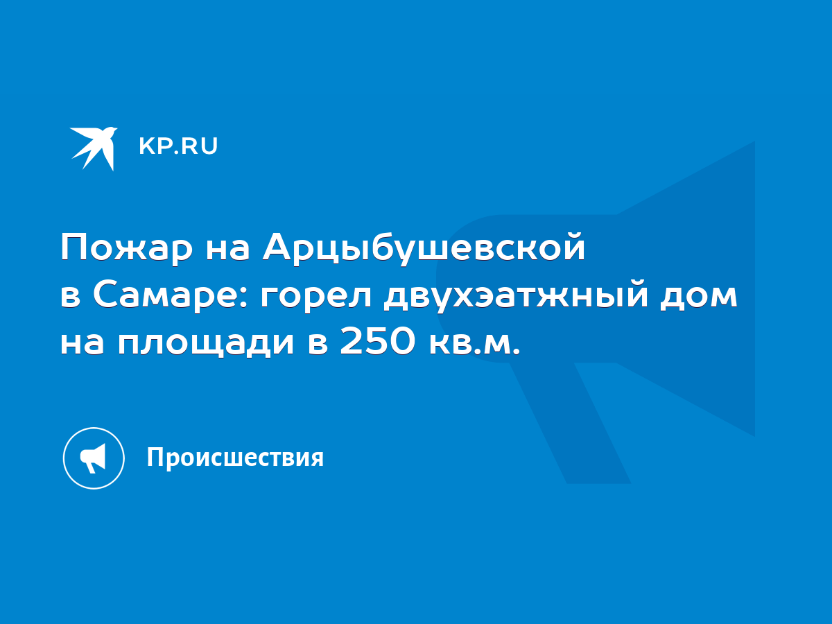 Пожар на Арцыбушевской в Самаре: горел двухэатжный дом на площади в 250  кв.м. - KP.RU