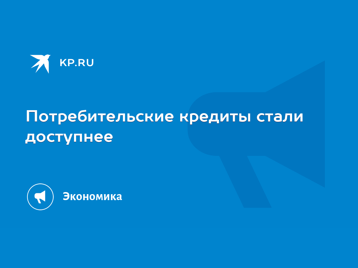 Потребительские кредиты стали доступнее - KP.RU