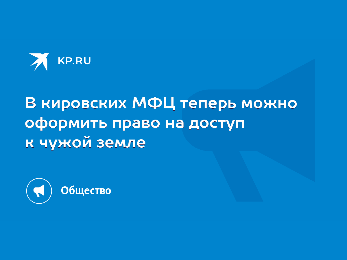 В кировских МФЦ теперь можно оформить право на доступ к чужой земле - KP.RU