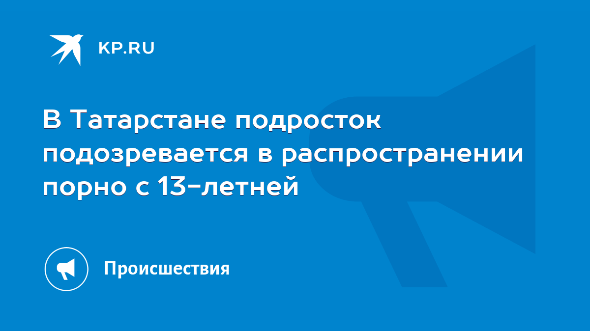 В Татарстане подросток подозревается в распространении порно с 13-летней -  KP.RU