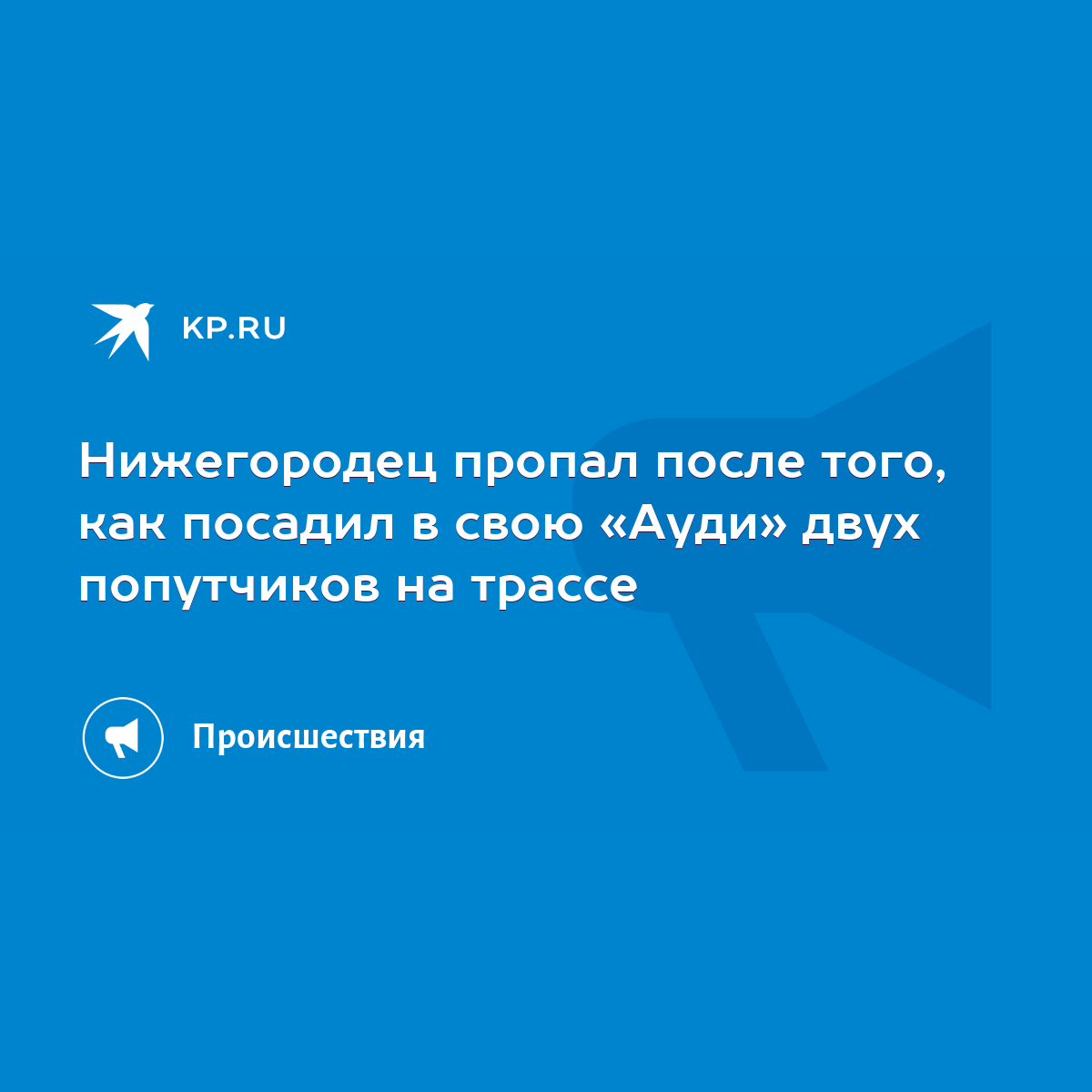 Нижегородец пропал после того, как посадил в свою «Ауди» двух попутчиков на  трассе - KP.RU