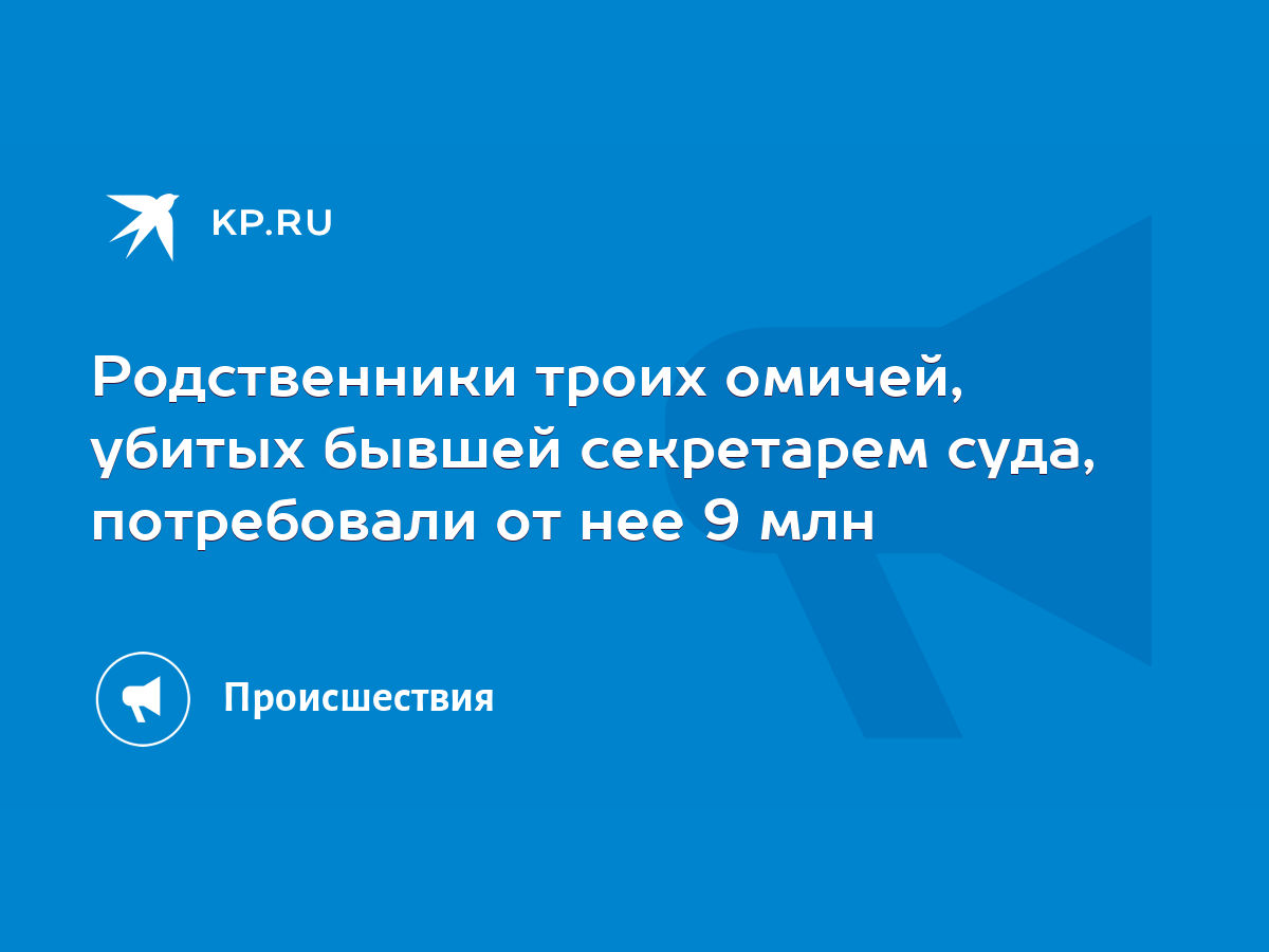 Родственники троих омичей, убитых бывшей секретарем суда, потребовали от  нее 9 млн - KP.RU