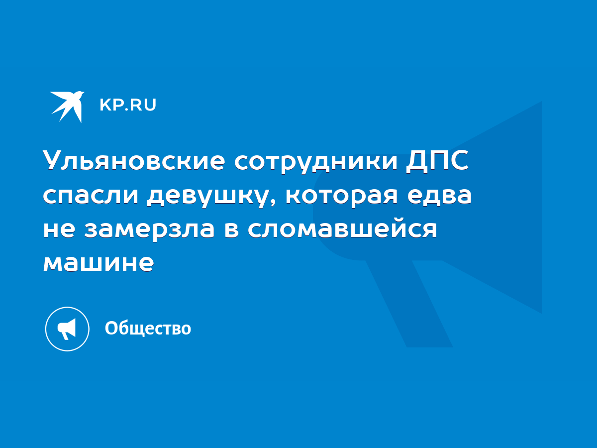 Ульяновские сотрудники ДПС спасли девушку, которая едва не замерзла в  сломавшейся машине - KP.RU