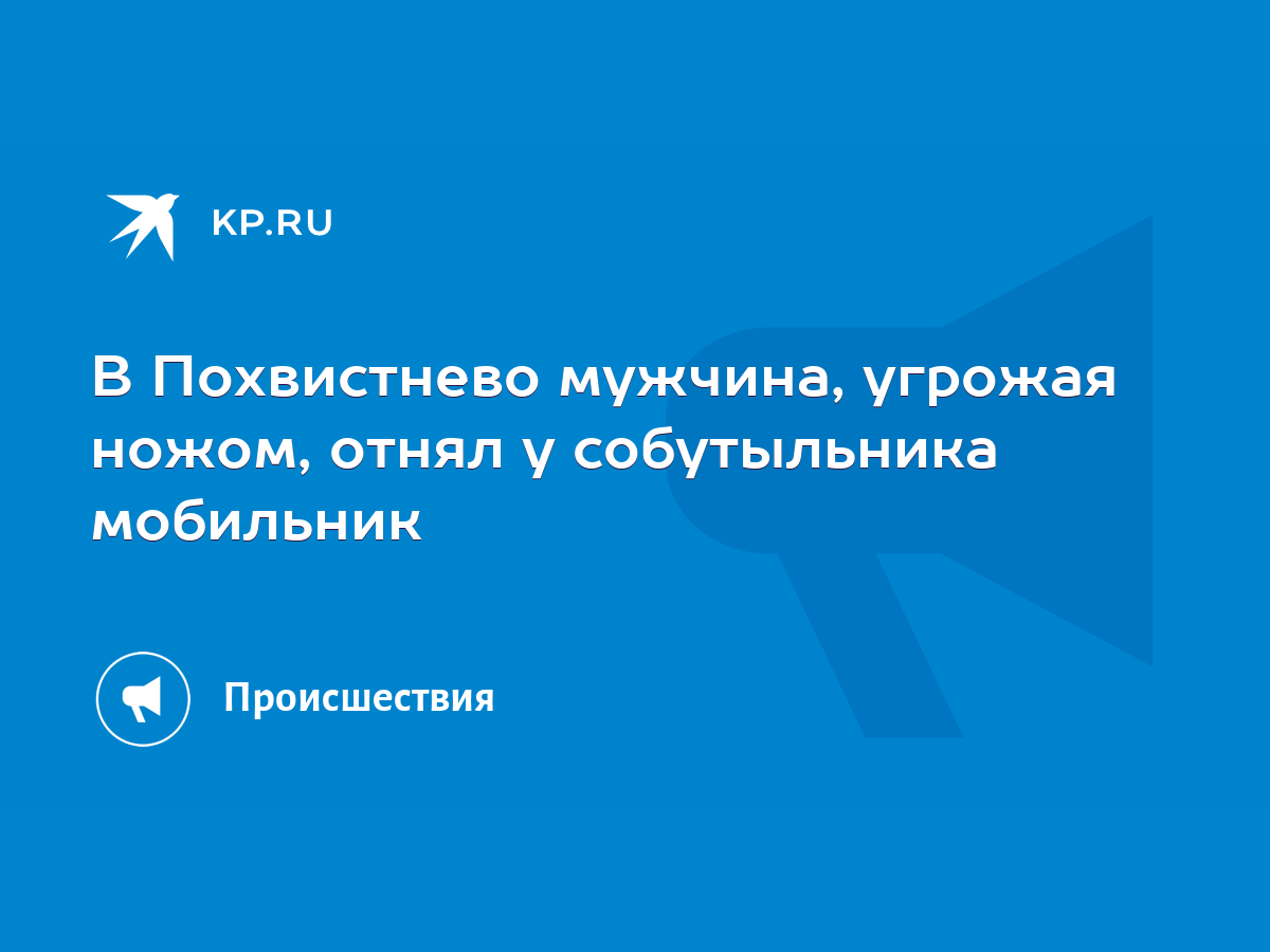 В Похвистнево мужчина, угрожая ножом, отнял у собутыльника мобильник - KP.RU