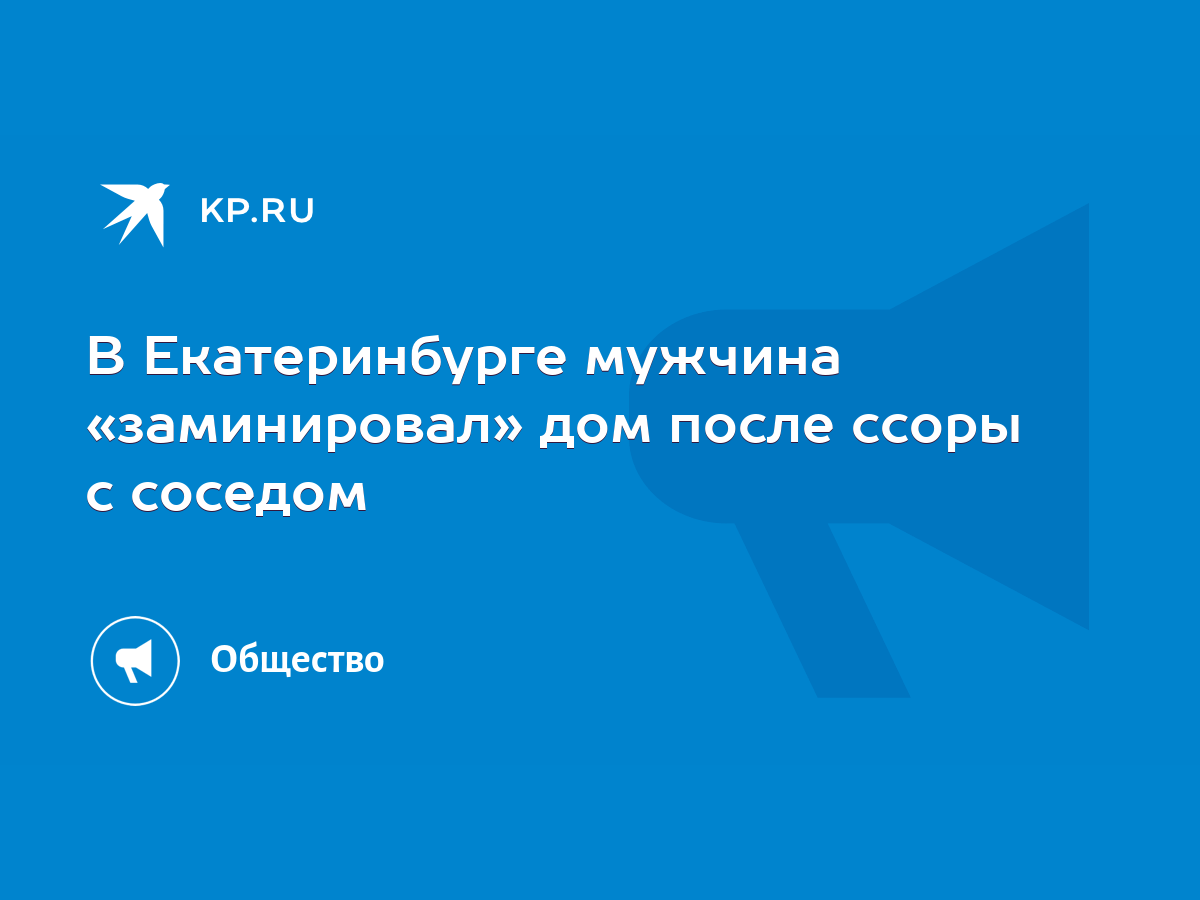 В Екатеринбурге мужчина «заминировал» дом после ссоры с соседом - KP.RU