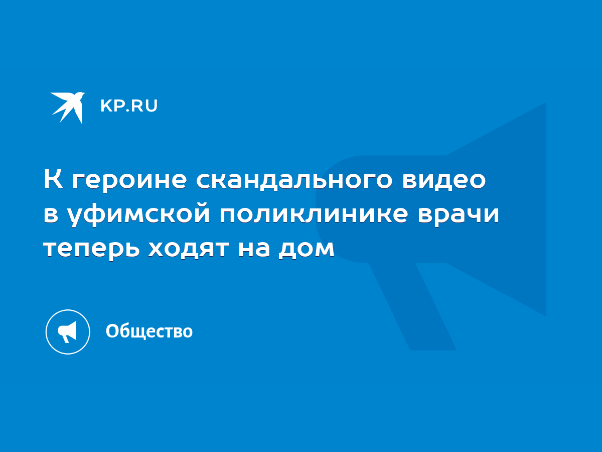 К героине скандального видео в уфимской поликлинике врачи теперь ходят на  дом - KP.RU