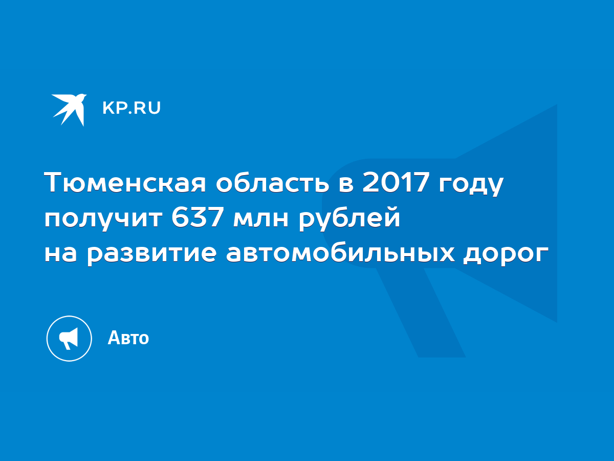 Тюменская область в 2017 году получит 637 млн рублей на развитие  автомобильных дорог - KP.RU