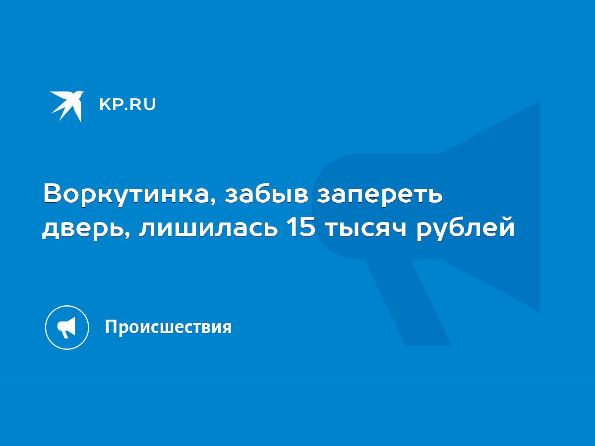 Воркутинка, забыв запереть дверь, лишилась 15 тысяч рублей - KP.RU