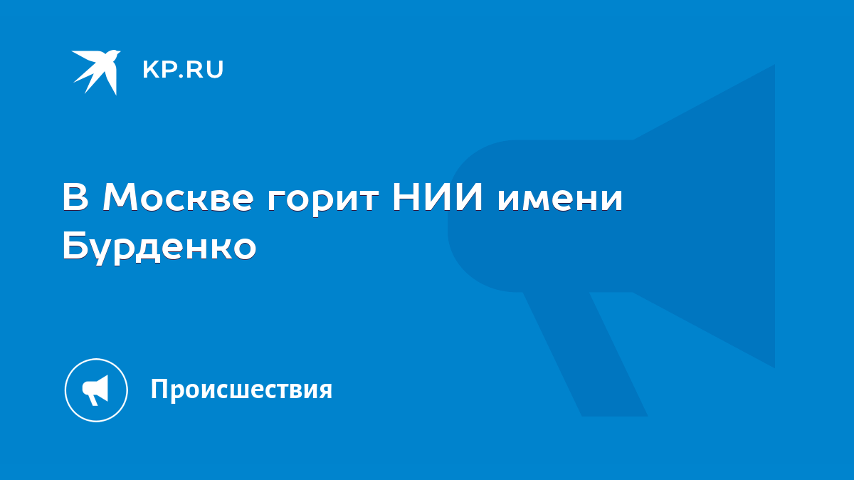 В Москве горит НИИ имени Бурденко - KP.RU